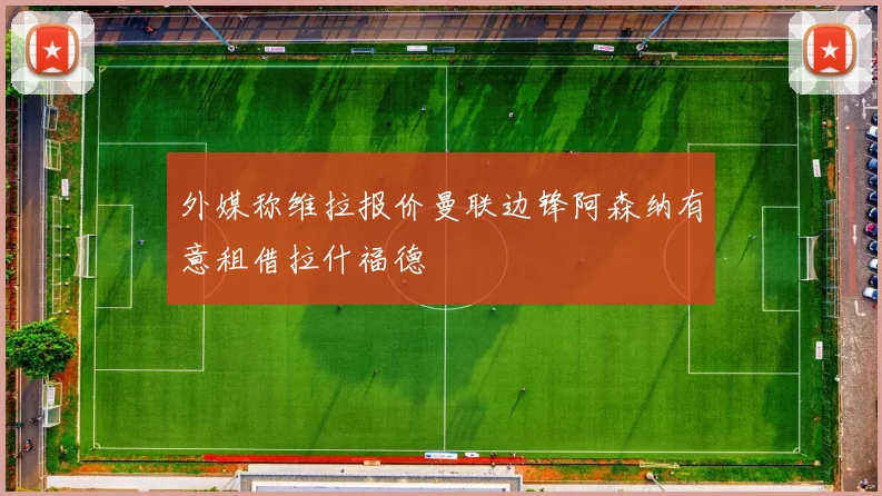 外媒称维拉报价曼联边锋阿森纳有意租借拉什福德
