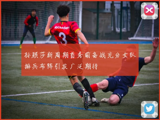 孙颖莎新周期首秀前备战充分女队排兵布阵引发广泛期待