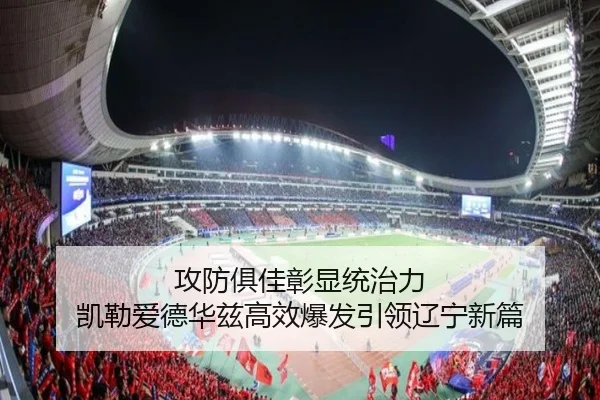 攻防俱佳彰显统治力 凯勒爱德华兹高效爆发引领辽宁新篇（mksportsapp）